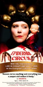 A photo of a woman's face, wearing an ominous black headdress with gold kewpie doll heads across it and red lipstick.  Two bare hands are perched in front of her like little living creatures. She is looking sideways at the little kewpie doll head she's holding in her hand.  Title text EPIDERMIS CIRCUS. “Hansen turns anything and everything into a puppet and makes it funny.” by snafu.  Spicy, FOR AGES 14+.  Performed by Ingrid Hansen (puppeteer for Jim Henson Company’s Fraggle Rock).  Directed by Britt Small (premiere director of Ride the Cyclone).  Costumes by JiMBO  (winner of RuPaul’s Drag Race).  www.snafudance.com    @snafudance   @iamingridhansen